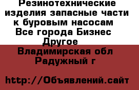 Резинотехнические изделия,запасные части к буровым насосам - Все города Бизнес » Другое   . Владимирская обл.,Радужный г.